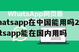 【whatsapp在中国能用吗2020】whatsapp能在国内用吗
