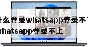 【为什么登录whatsapp登录不了】为什么whatsapp登录不上